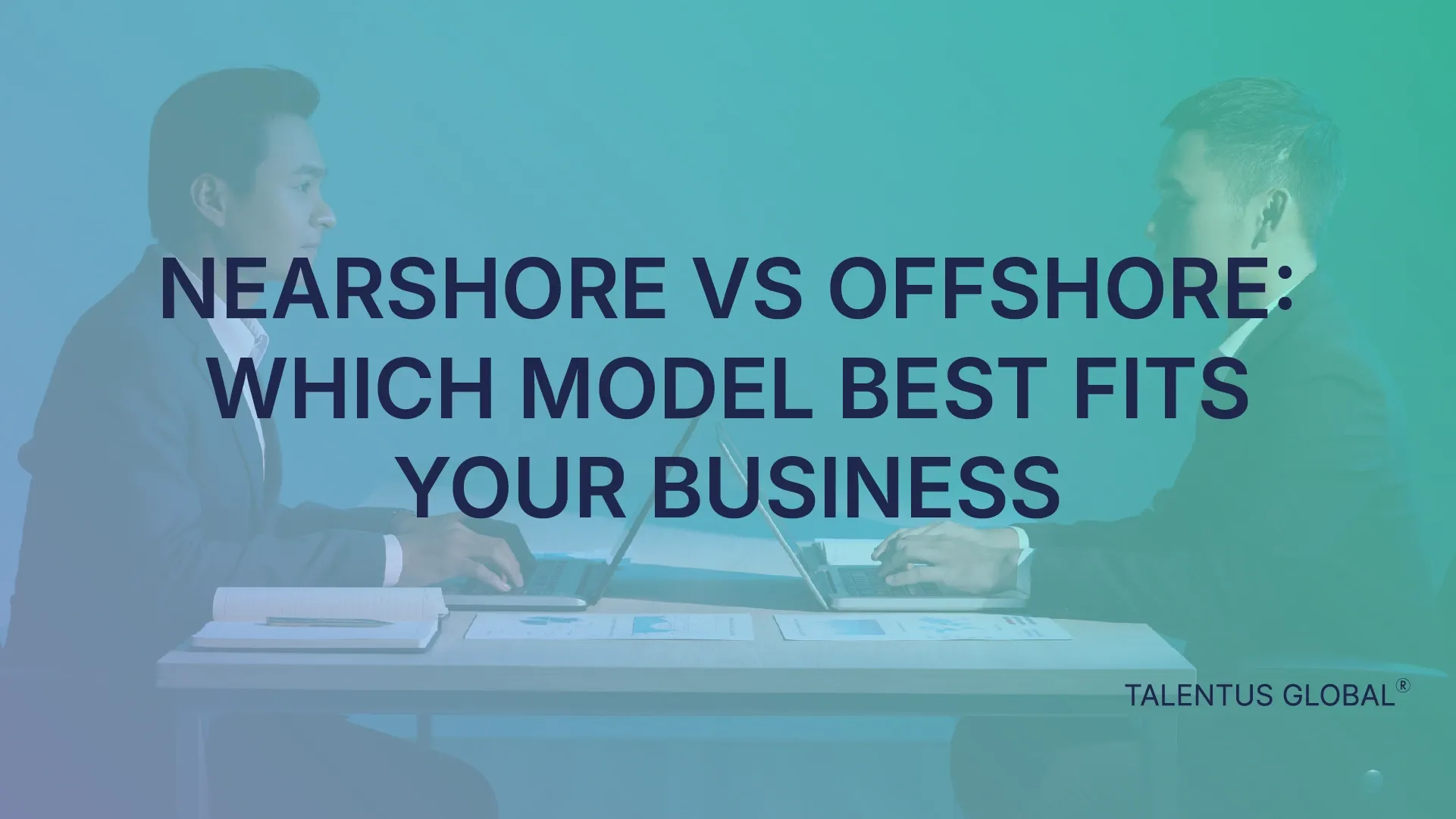 Nearshore vs Offshore Outsourcing: Which Model Best Fits Your Business?