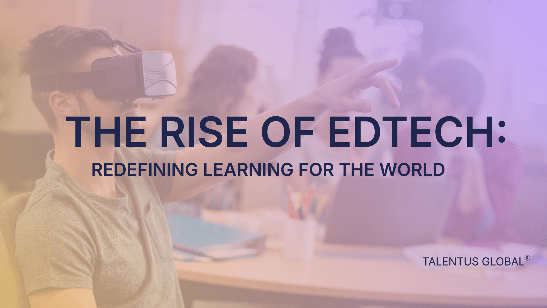 The Rise of EdTech: Redefining Learning for the World