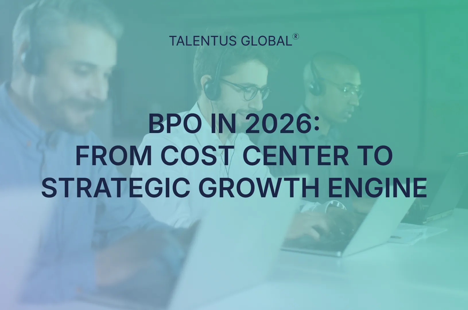 BPO in 2026: From Cost Center to Strategic Growth Engine