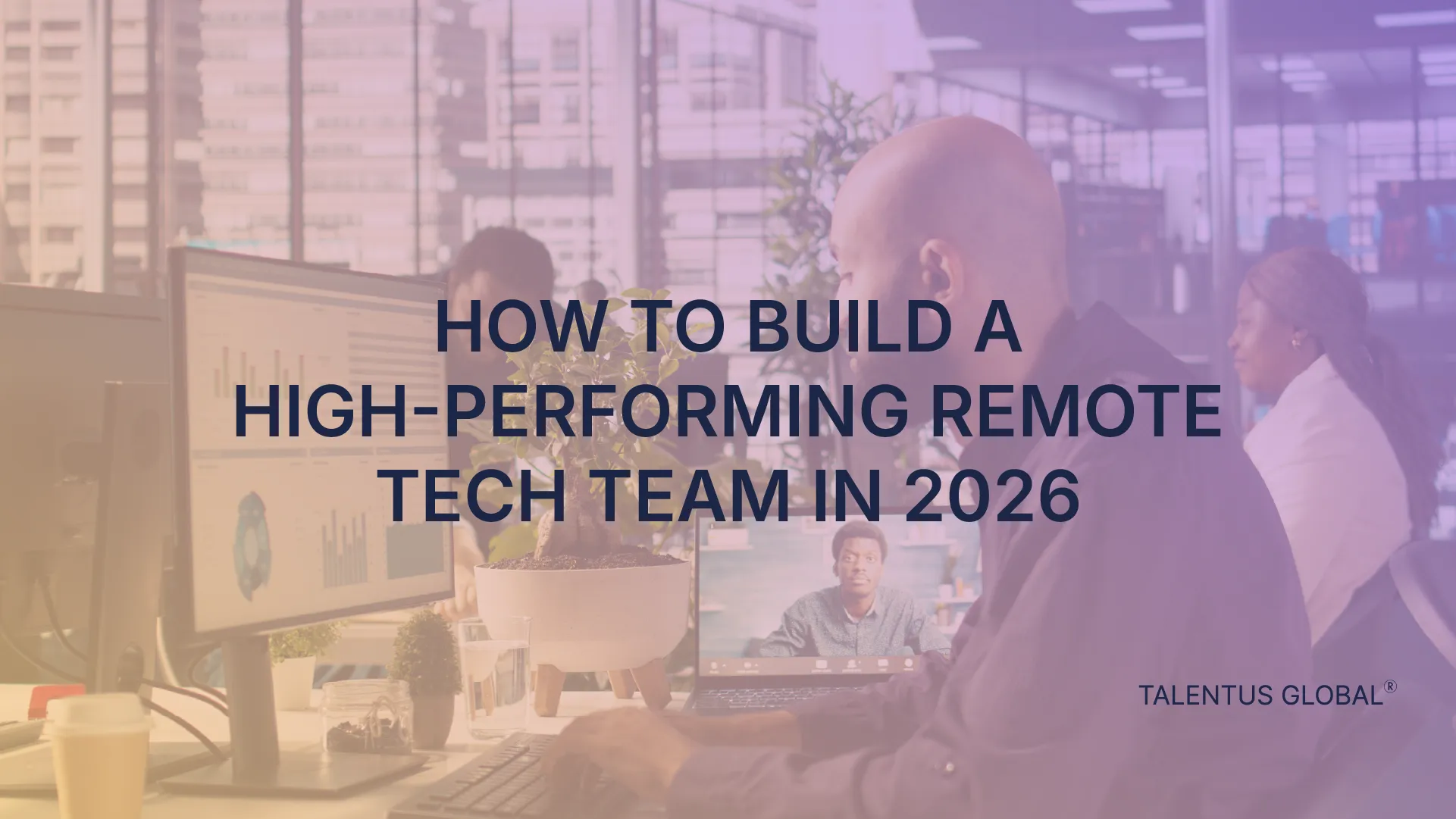 How to Build a High-Performing Remote Tech Team in 2026