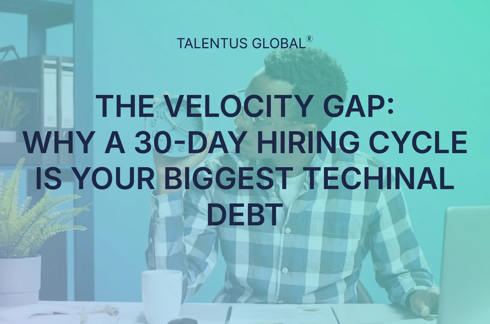 The Velocity Gap: Why a 30-Day Hiring Cycle is Your Biggest Technical Debt