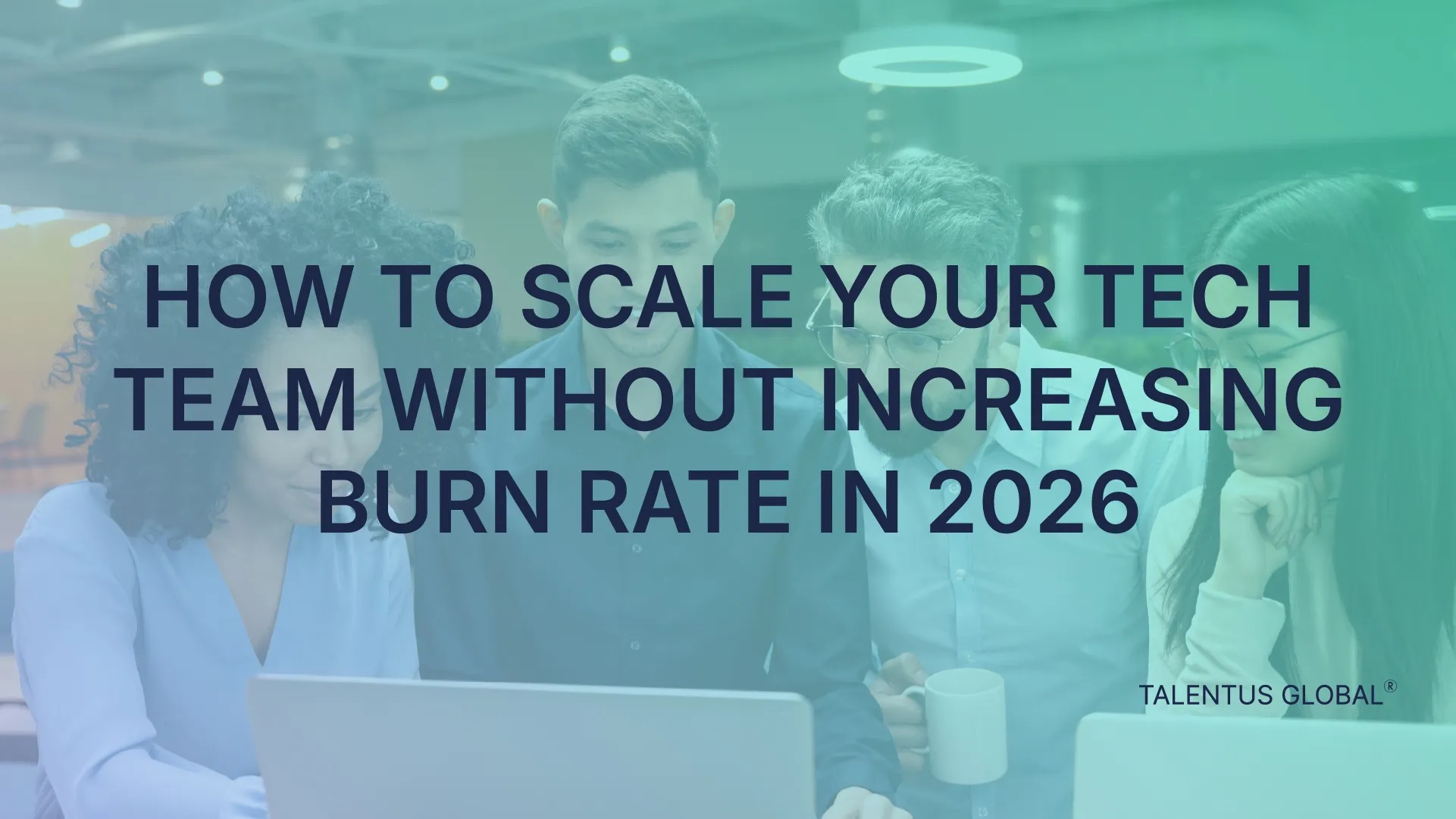 How to Scale Your Tech Team Without Increasing Burn Rate in 2026