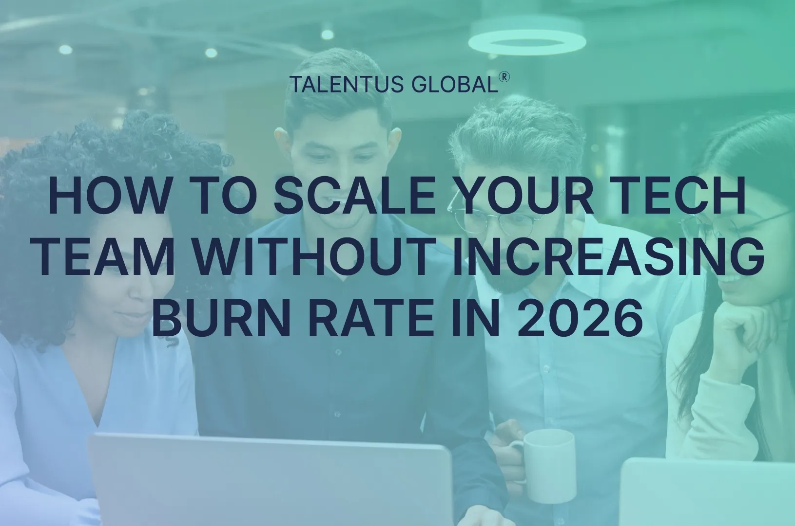 How to Scale Your Tech Team Without Increasing Burn Rate in 2026