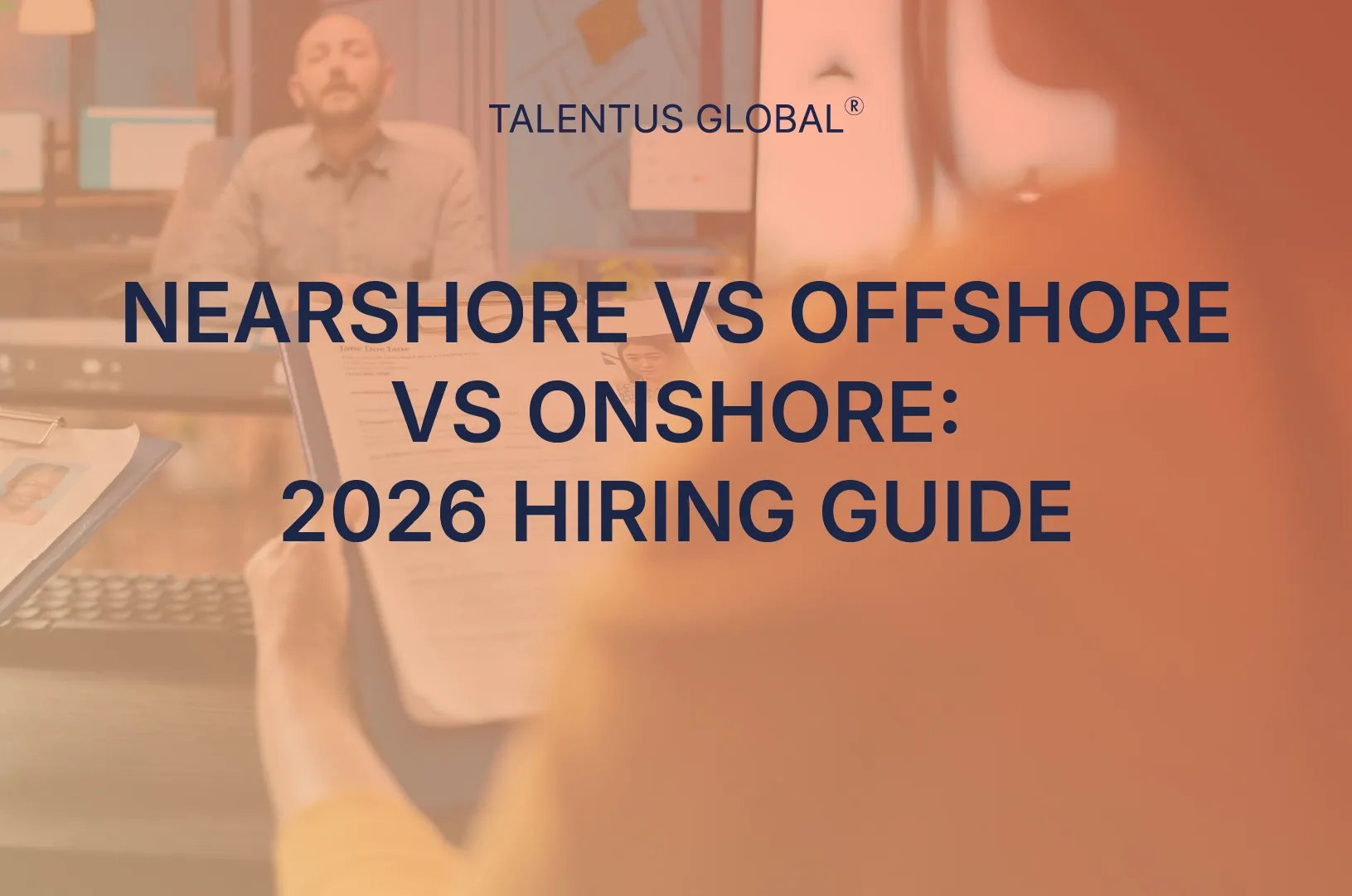 Nearshore vs Offshore vs Onshore: 2026 Hiring Guide
