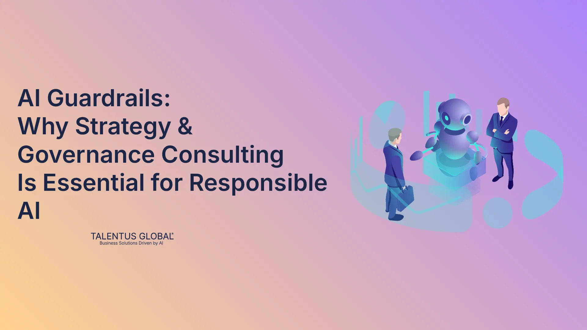AI Guardrails: Why Strategy & Governance Consulting Is Essential for Responsible AI
