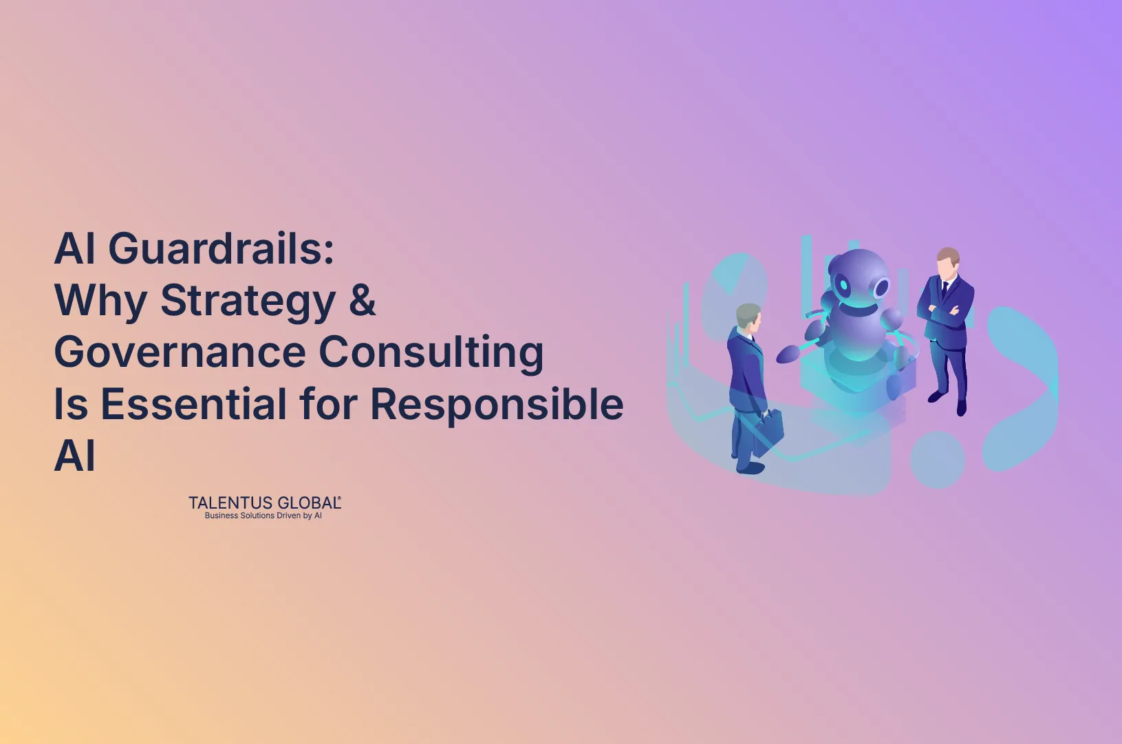AI Guardrails: Why Strategy & Governance Consulting Is Essential for Responsible AI