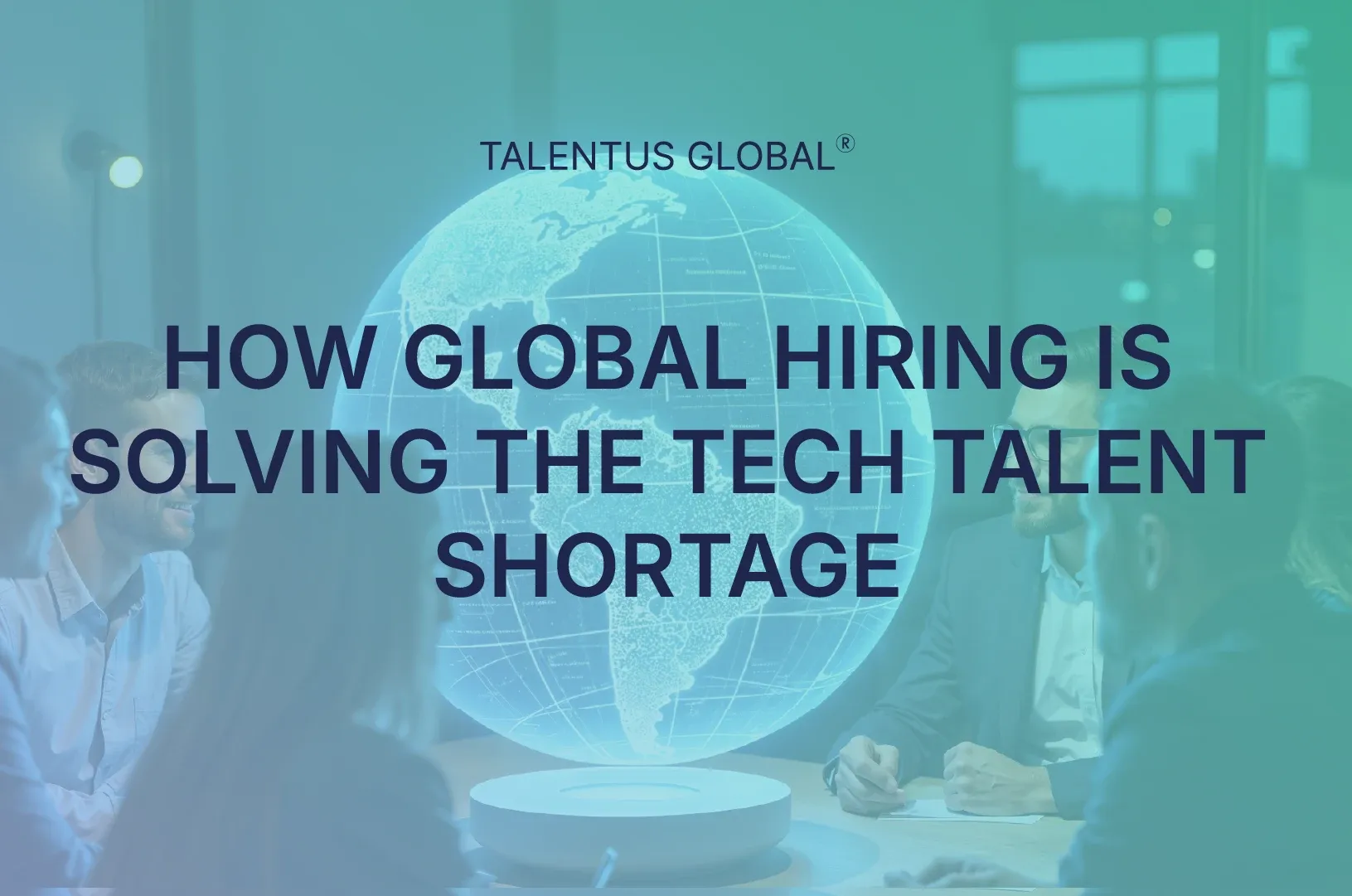 How Global Hiring Is Solving the Tech Talent Shortage