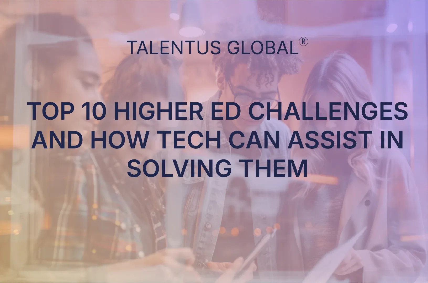  Top 10 Higher Education Challenges And How Technology Can Assist in Solving Them